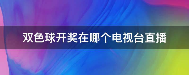 双色球开奖在哪个电视台直播（双色球开奖结果在哪个电视台直播）