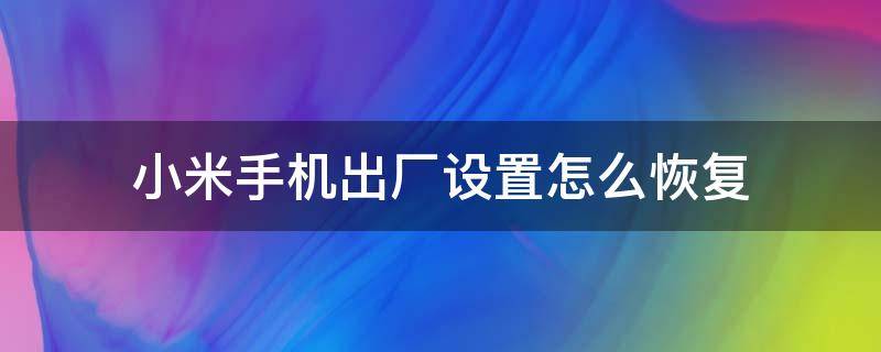 小米手机出厂设置怎么恢复（小米手机出厂设置怎么恢复照片）