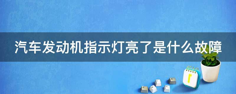 汽车发动机指示灯亮了是什么故障（汽车发动机指示灯亮了是什么故障现象）