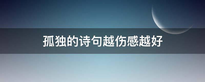 孤独的诗句越伤感越好（孤独的诗句越伤感越好商感图片）