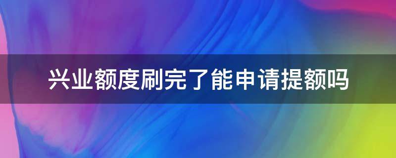 兴业额度刷完了能申请提额吗 兴业怎么提额度