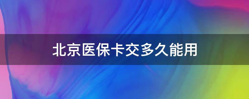 北京医保卡交多久能用 北京医保卡交多久可以使用