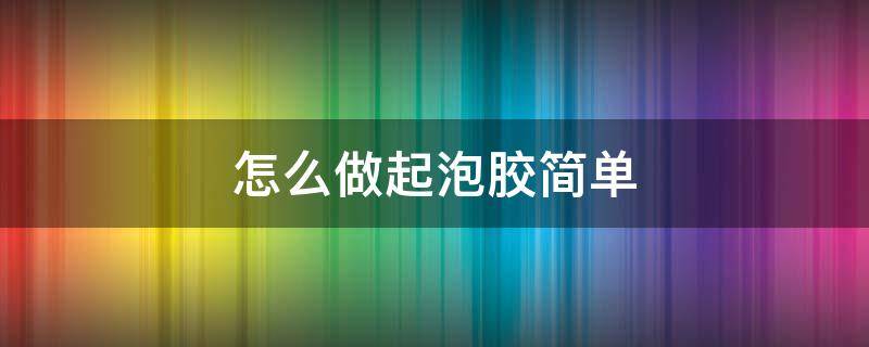 怎么做起泡胶简单 怎么做起泡胶简单又好玩不用胶水