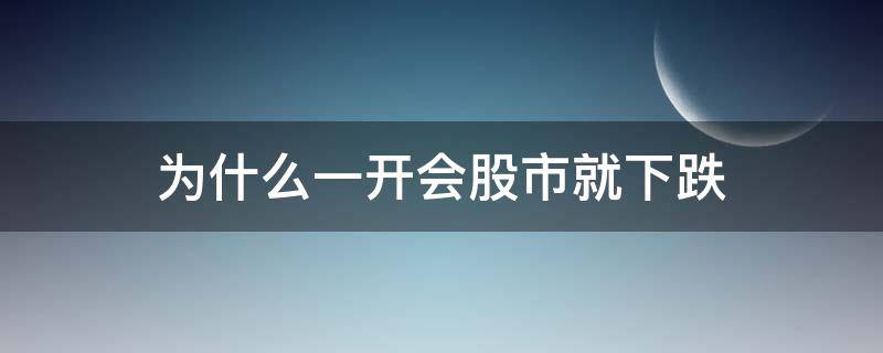 为什么一开会股市就下跌 为什么两会股市都狂跌