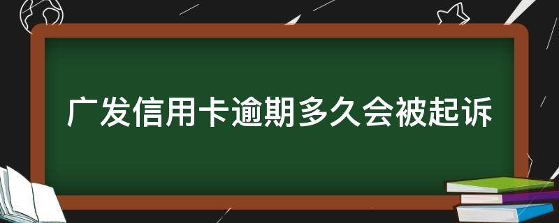 广发信用卡逾期多久会被起诉（广发 信用卡 逾期）