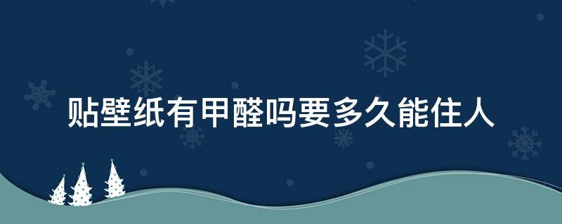 贴壁纸有甲醛吗要多久能住人 贴壁纸有甲醛吗?要多久能住人