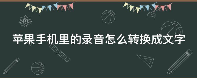 苹果手机里的录音怎么转换成文字（苹果手机里的录音怎么转换成文字格式）