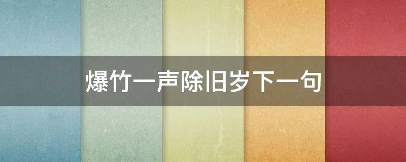 爆竹一声除旧岁下一句（爆竹声中一岁除下一句）