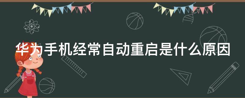 华为手机经常自动重启是什么原因（华为手机总是自动重启是怎么回事）