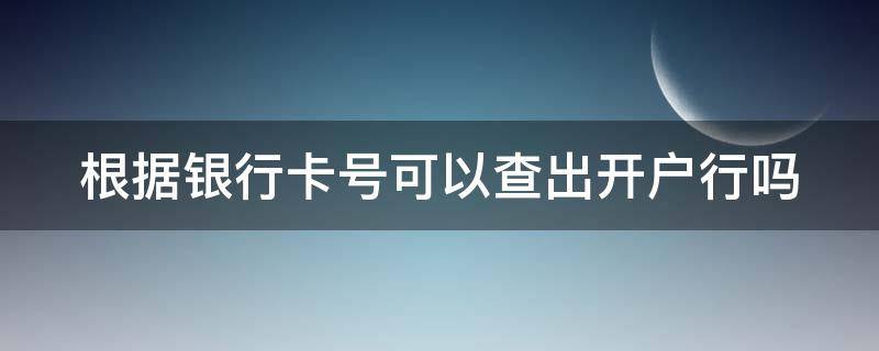 根据银行卡号可以查出开户行吗 根据银行卡号可以查出开户行吗怎么查