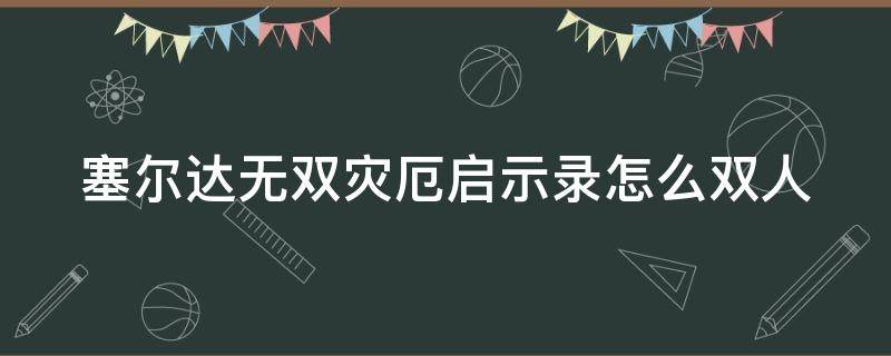 塞尔达无双灾厄启示录怎么双人 塞尔达无双灾厄启示录怎么双人玩