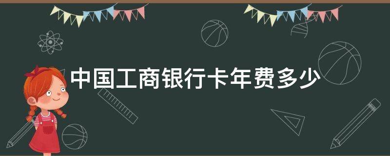 中国工商银行卡年费多少 中国工商银行有年卡费吗