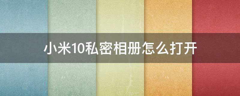 小米10私密相册怎么打开（小米10私密相册在那里打开）