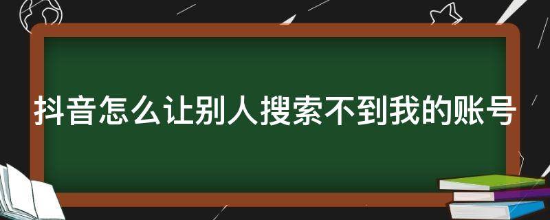 抖音怎么让别人搜索不到我的账号（抖音怎么让别人搜索不到我的账号和密码）