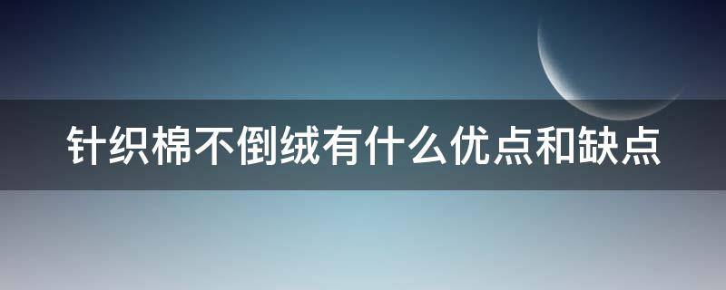 针织棉不倒绒有什么优点和缺点 针织棉布