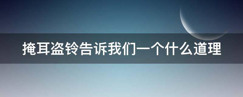 掩耳盗铃告诉我们一个什么道理（掩耳盗铃告诉我们一个什么道理?）