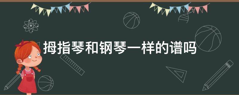 拇指琴和钢琴一样的谱吗 钢琴谱和拇指琴的谱子有什么区别