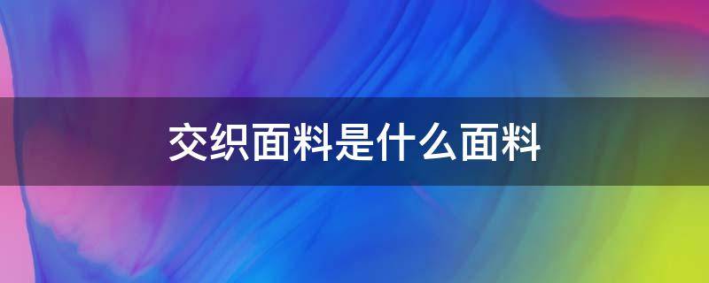 交织面料是什么面料 交织面料是什么意思啊