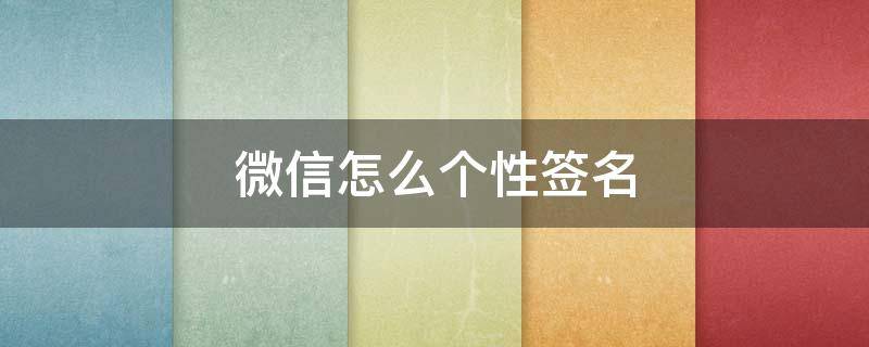 微信怎么个性签名 微信怎么个性签名在朋友圈显示