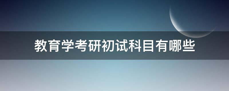 教育学考研初试科目有哪些（教育学考研的考试科目）