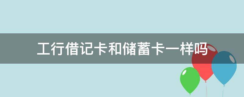 工行借记卡和储蓄卡一样吗（工商银行都是借记卡吗）