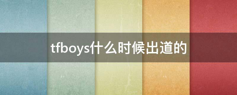 tfboys什么时候出道的（TFBOYS什么时候出道的?）