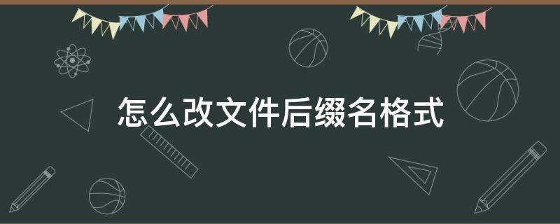 怎么改文件后缀名格式（win7怎么改文件后缀名格式）