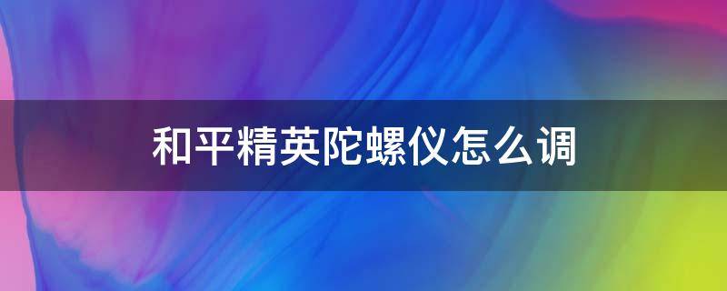 和平精英陀螺仪怎么调（和平精英陀螺仪怎么调最稳）