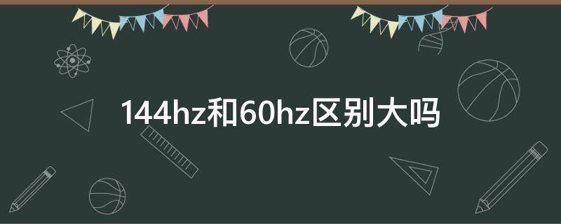 144hz和60hz区别大吗（办公144hz和60hz区别大吗）