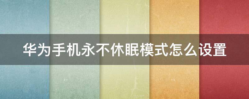 华为手机永不休眠模式怎么设置（华为手机永不休眠模式怎么设置密码）