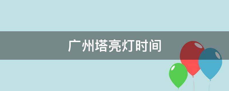 广州塔亮灯时间（广州塔亮灯时间 元旦）