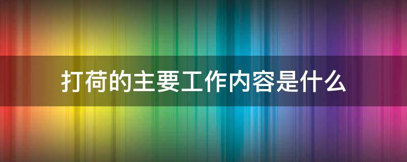 打荷的主要工作内容是什么 打荷的主要工作内容是什么楼层服务员的主要工作是什么