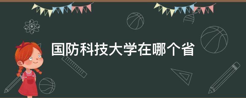 国防科技大学在哪个省 中国国防科技大学在哪个省