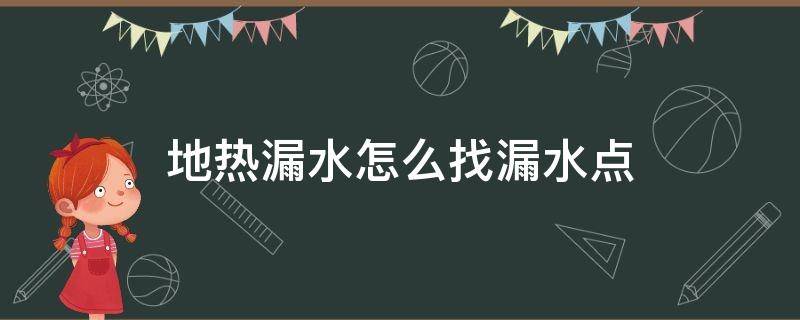 地热漏水怎么找漏水点 地热漏水怎么找漏水点视频