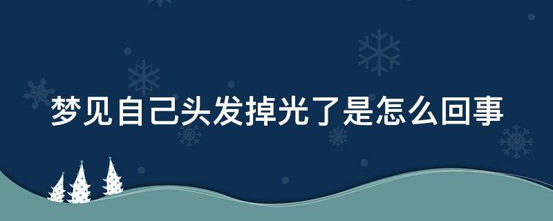 梦见自己头发掉光了是怎么回事 女人梦见手一抓头发掉一撮