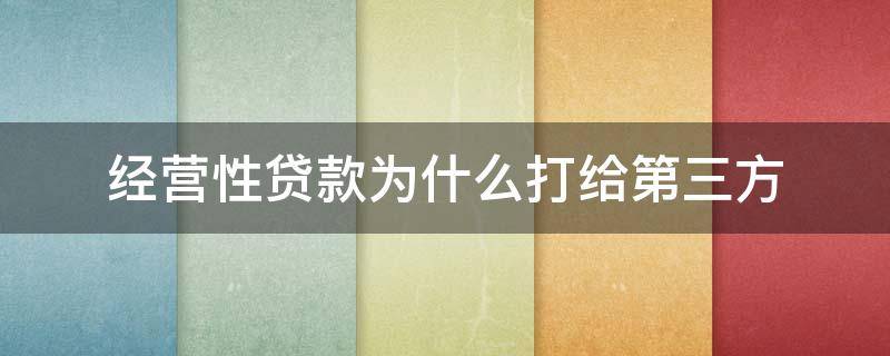 经营性贷款为什么打给第三方（经营性贷款为什么打给第三方 承担责任）