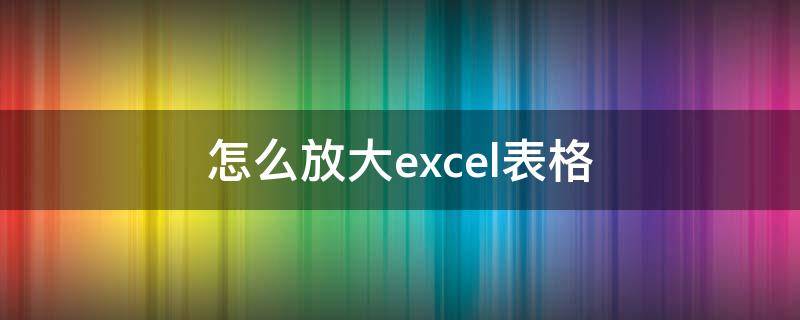 怎么放大excel表格（怎么放大excel表格框的大小快捷键）