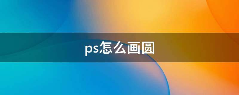 ps怎么画圆 ps怎么画圆环