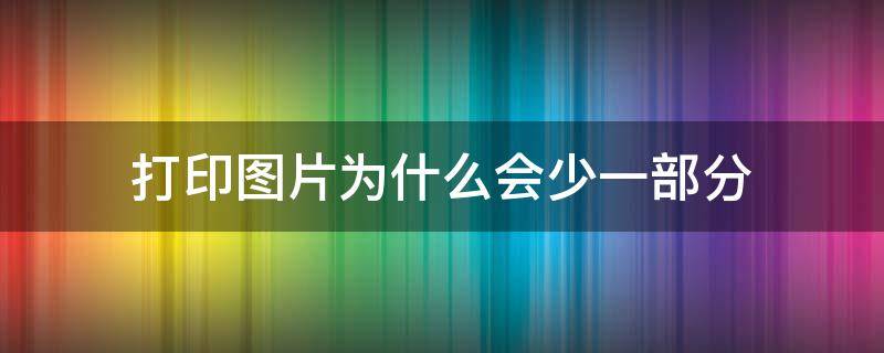 打印图片为什么会少一部分 打印图片为什么会少一部分或者直接显示错误