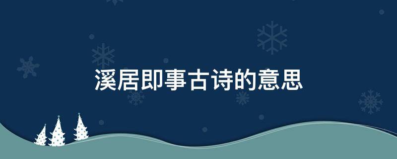 溪居即事古诗的意思（溪居即事古诗的意思崔道融）