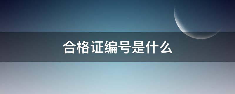 合格证编号是什么 合格证编号是什么开头的