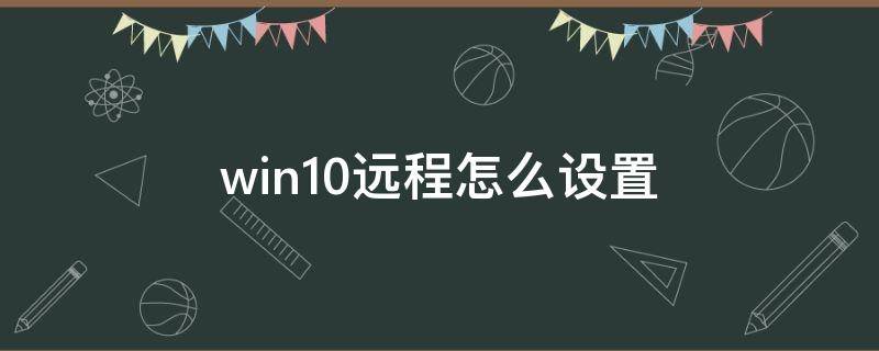 win10远程怎么设置（win10如何设置远程连接）