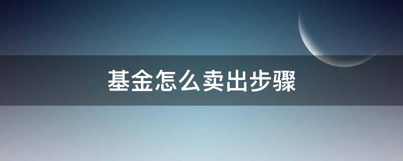 基金怎么卖出步骤（天天基金怎么卖出步骤）