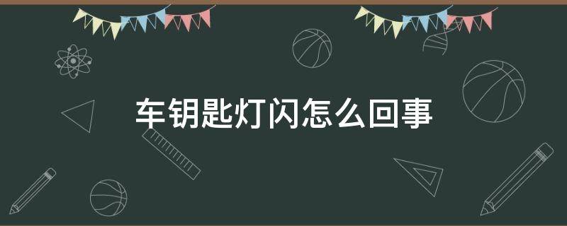 车钥匙灯闪怎么回事 车钥匙灯闪是什么故障