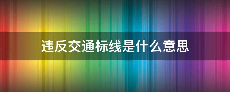 违反交通标线是什么意思 什么是违反交通标线的违法行为?