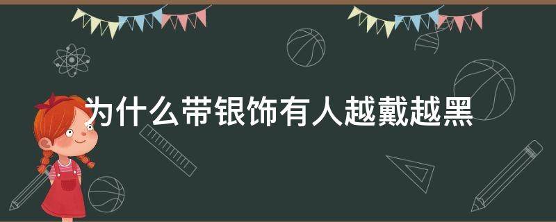 为什么带银饰有人越戴越黑 为什么有些人佩戴银饰会变黑