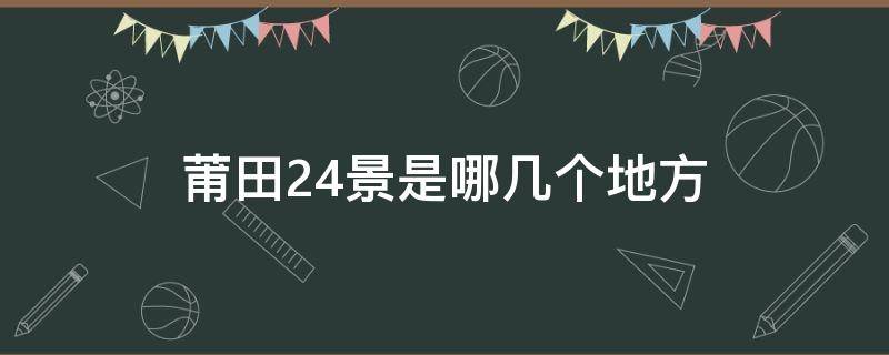 莆田24景是哪几个地方（莆田24景是哪24景）