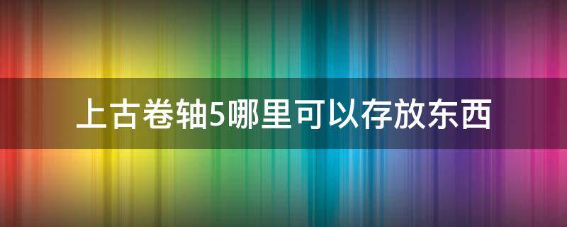 上古卷轴5哪里可以存放东西 上古卷轴5在哪可以存东西