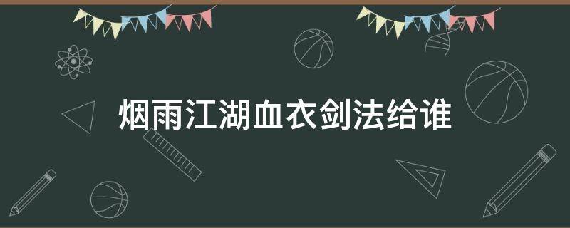 烟雨江湖血衣剑法给谁 烟雨江湖血衣剑法适合给谁