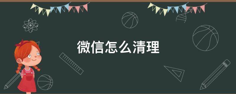 微信怎么清理 微信怎么清理内存空间